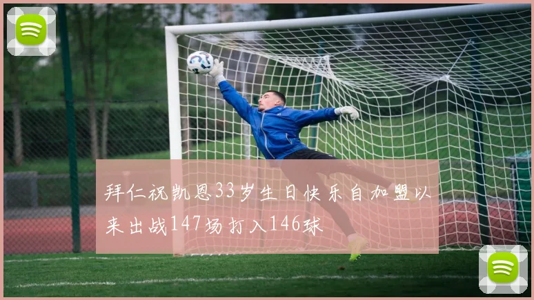 拜仁祝凯恩33岁生日快乐自加盟以来出战147场打入146球