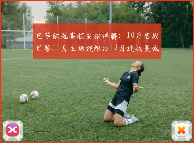 巴萨欧冠赛程安排详解:10月客战巴黎11月主场迎维拉12月迎战曼城
