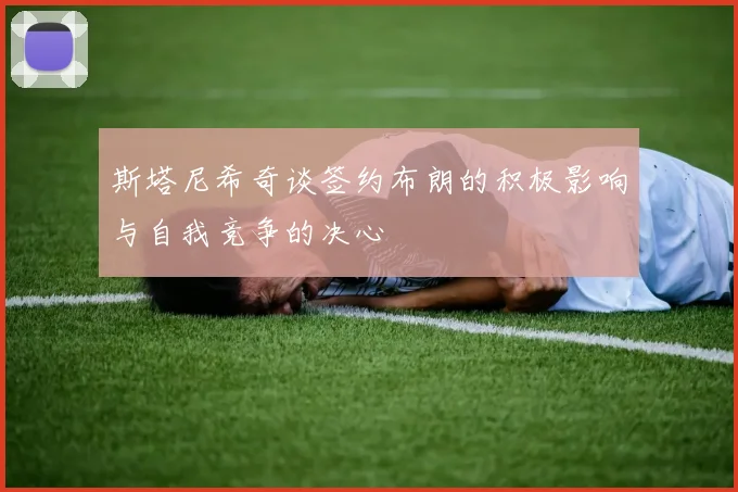 斯塔尼希奇谈签约布朗的积极影响与自我竞争的决心