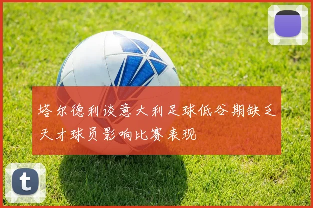 塔尔德利谈意大利足球低谷期缺乏天才球员影响比赛表现
